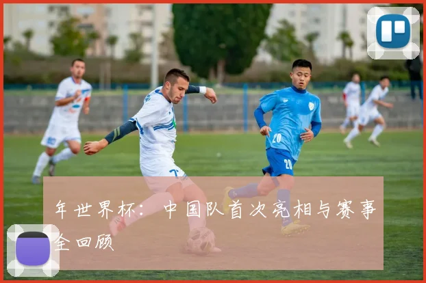 年世界杯：中国队首次亮相与赛事全回顾