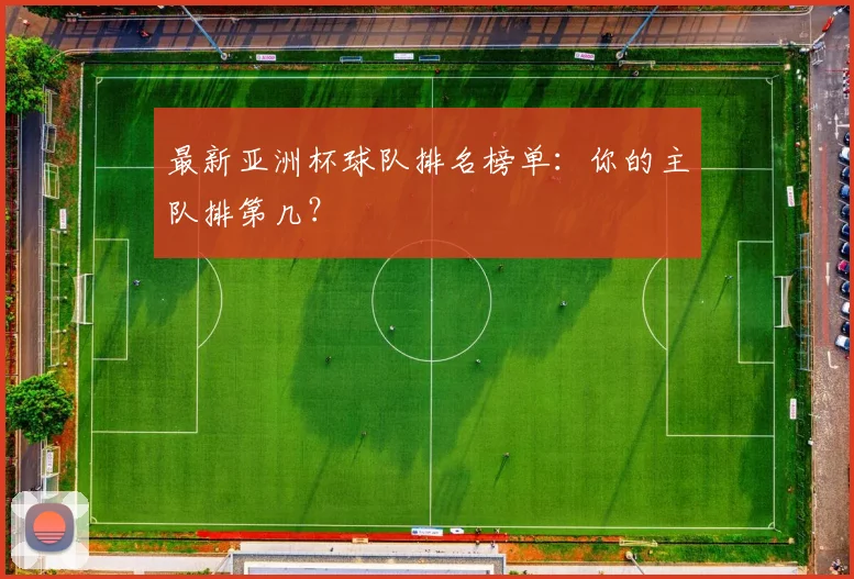 最新亚洲杯球队排名榜单:你的主队排第几?