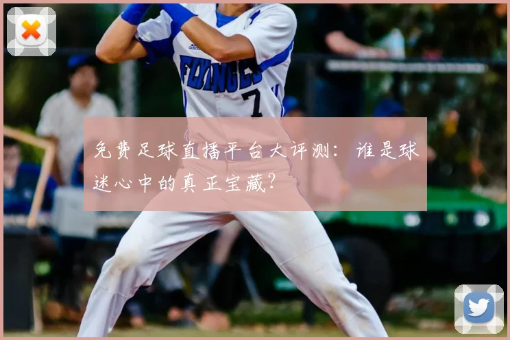 免费足球直播平台大评测:谁是球迷心中的真正宝藏?