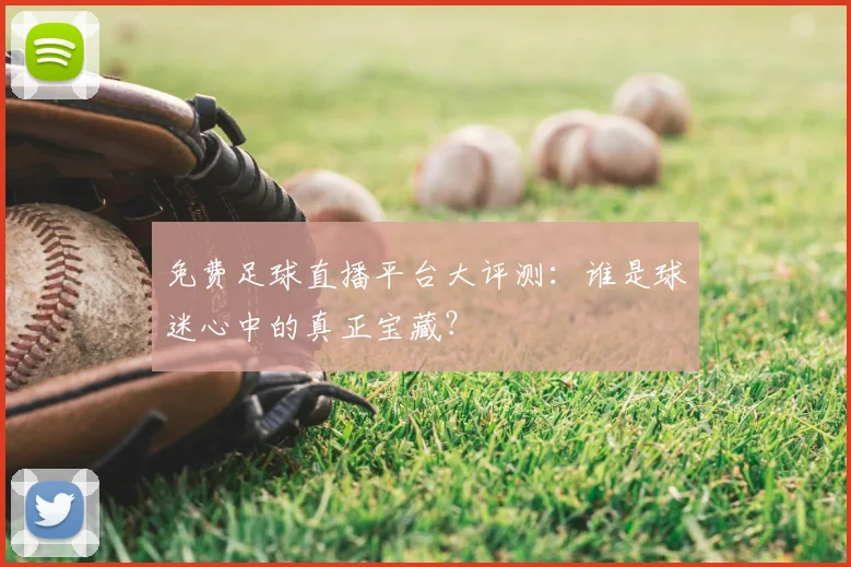 免费足球直播平台大评测:谁是球迷心中的真正宝藏?