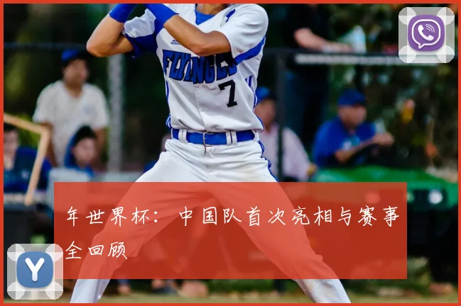 年世界杯：中国队首次亮相与赛事全回顾