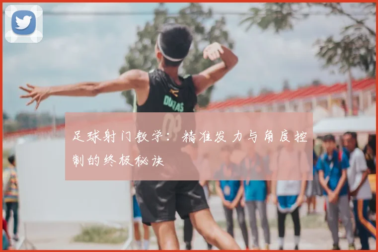 足球射门教学:精准发力与角度控制的终极秘诀