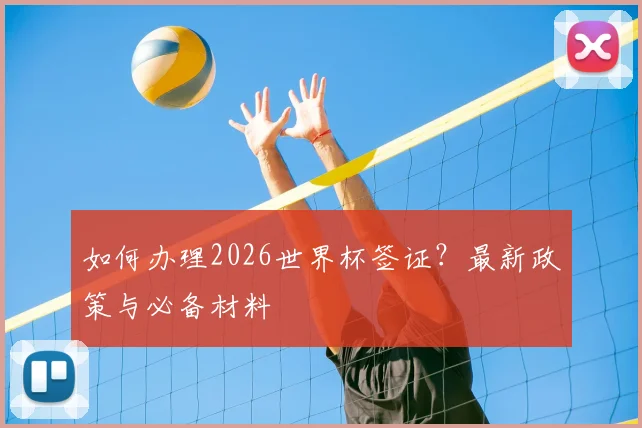 如何办理2026世界杯签证?最新政策与必备材料